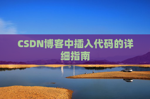 CSDN博客中插入代码的详细指南 CSDN博客中插入代码的详细指南